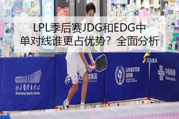 LPL季后赛JDG和EDG中单对线谁更占优势？全面分析