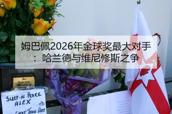 姆巴佩2026年金球奖最大对手：哈兰德与维尼修斯之争